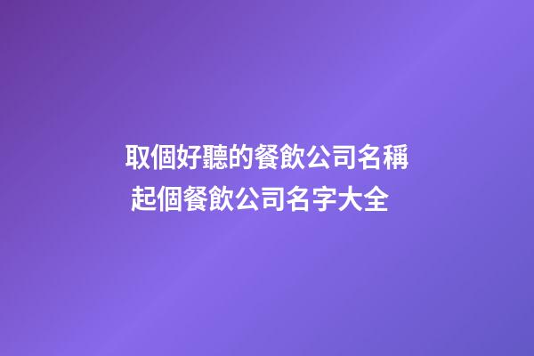 取個好聽的餐飲公司名稱 起個餐飲公司名字大全-第1張-公司起名-玄機派